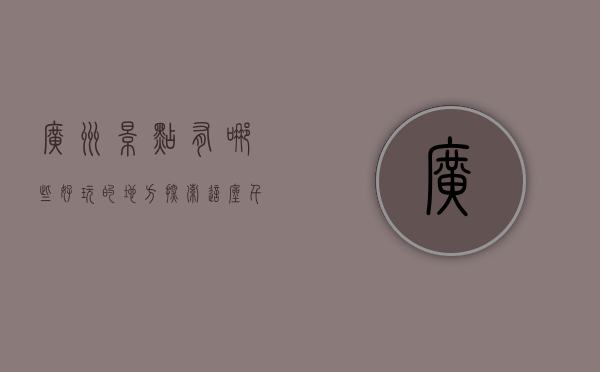 广州景点有哪些好玩的地方，探索这座千年古城的魅力