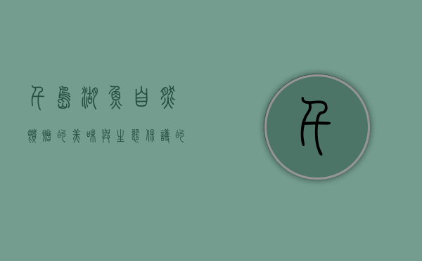 千岛湖鱼，自然馈赠的美味与生态保护的典范