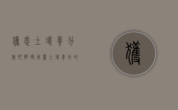 获悉土壤养分施肥明确用量（土壤养分的四种来源）