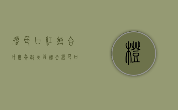 橙色口红适合什么年龄（黄皮适合橙色口红吗）