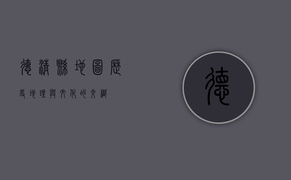 德清县地图，历史、地理与文化的交织