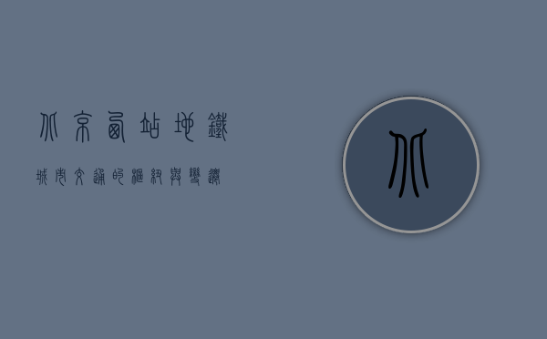 北京西站地铁，城市交通的枢纽与变迁