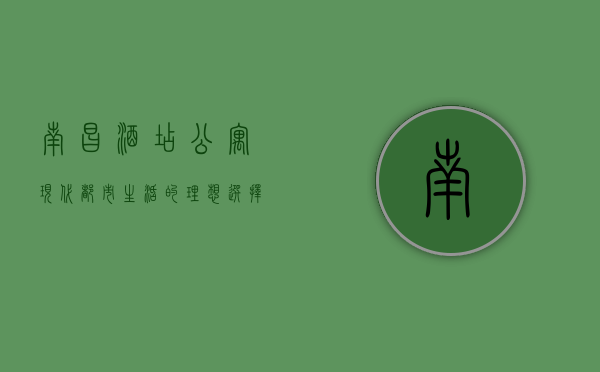 南昌酒店公寓，现代都市生活的理想选择