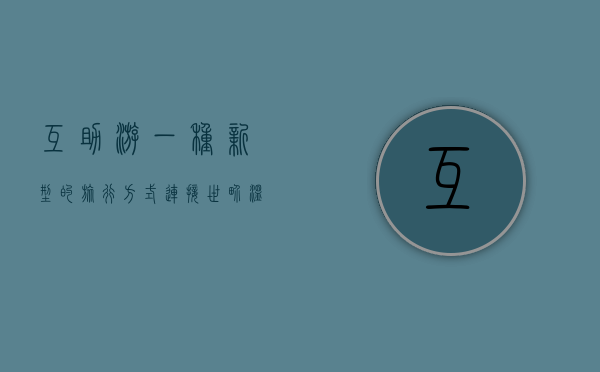 互助游，一种新型的旅行方式，连接世界，温暖人心