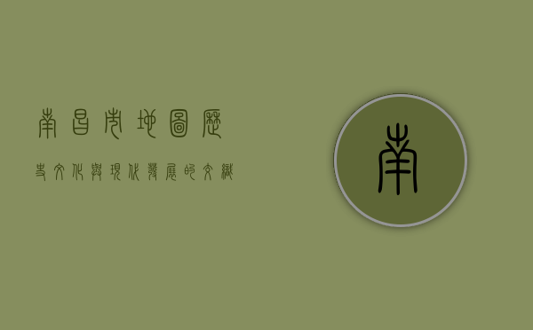 南昌市地图，历史、文化与现代发展的交织