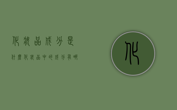 化妆品成分是什么（化妆品中的成分有哪些）