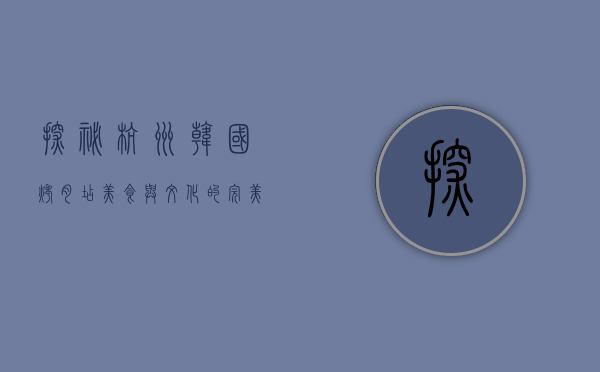 探秘杭州韩国烤肉店，美食与文化的完美交融