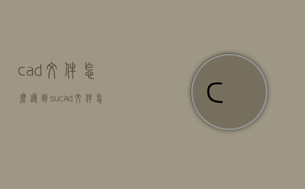 cad文件怎么导到su（cad文件怎么导出来）