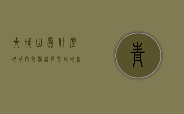 青城山为什么很邪门？探秘道教圣地的神秘传说与未解之谜