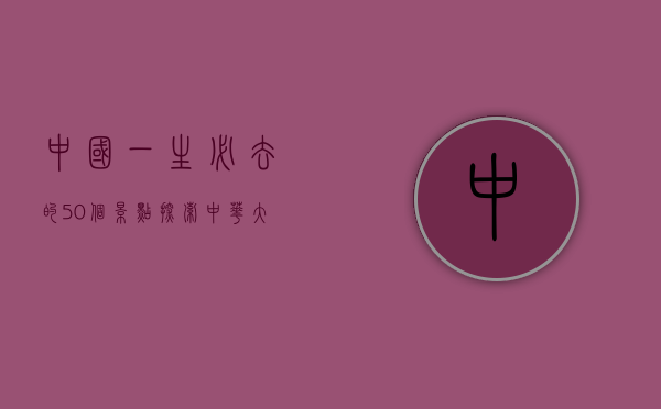 中国一生必去的50个景点，探索中华大地的自然与人文瑰宝