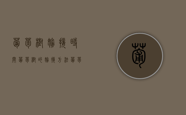 葡萄树嫁接时间，葡萄树的嫁接方法（葡萄树嫁接怎么嫁接）