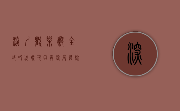 深圳欢乐谷全攻略，必玩项目与深度体验指南