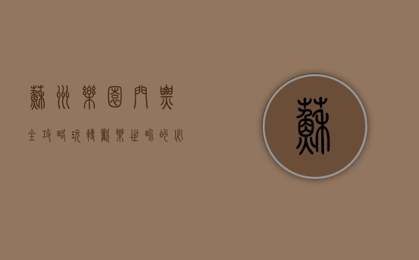 苏州乐园门票全攻略，玩转欢乐世界的必备指南