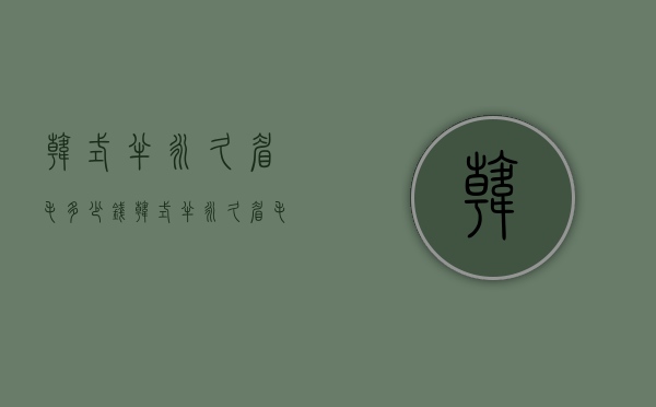韩式半永久眉毛多少钱（韩式半永久眉毛多少钱一次）