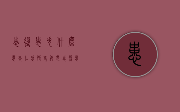患得患失什么意思（在感情里总是患得患失什么意思）