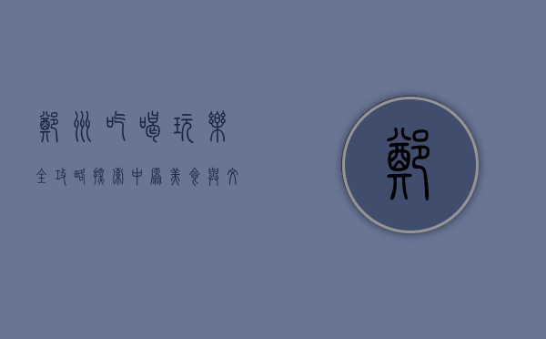郑州吃喝玩乐全攻略，探索中原美食与文化的魅力