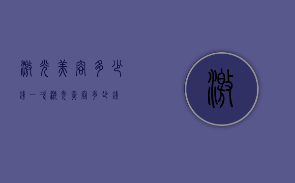 激光美容多少钱（一次激光美容多少钱）