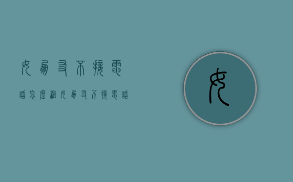 女朋友不接电话怎么治（女朋友不接电话怎么治她）