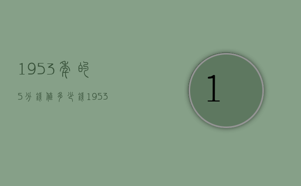 1953年的5分钱值多少钱（1953年的5分值多少钱?）