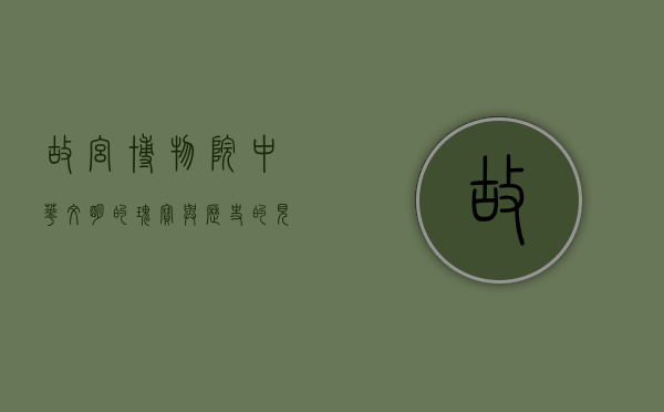 故宫博物院，中华文明的瑰宝与历史的见证