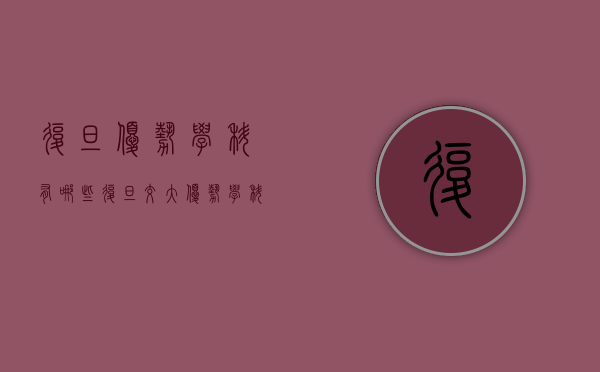 复旦优势学科有哪些（复旦交大优势学科）