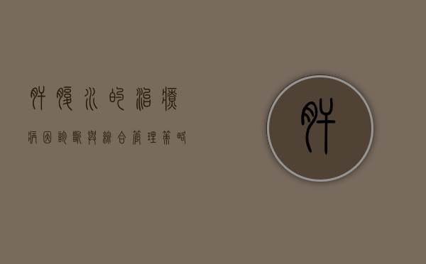 肝腹水的治疗，病因、诊断与综合管理策略