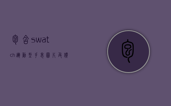 包含swatch运动型手表图片及价格是多少钱的词条