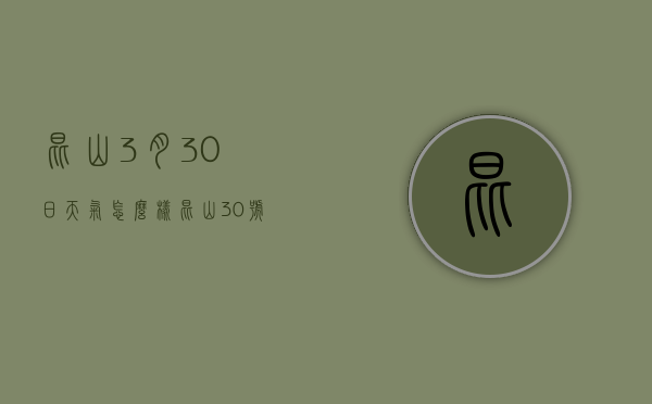 昆山3月30日天气怎么样（昆山30号天气）