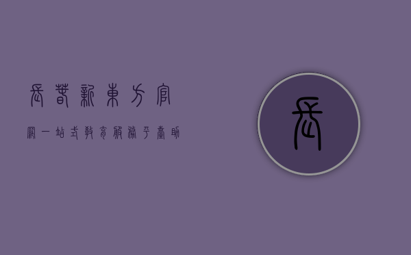 长春新东方官网，一站式教育服务平台，助力学生实现梦想