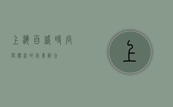 上海百盛，时尚与传统的完美融合