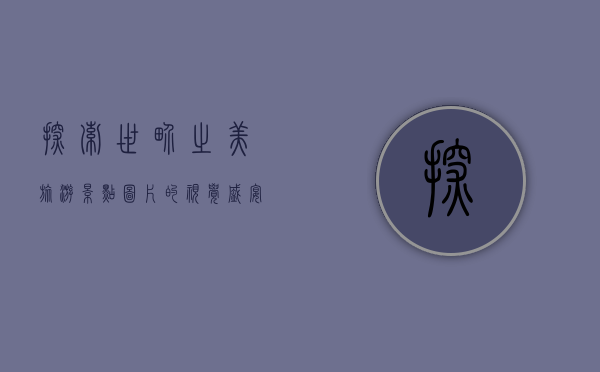 探索世界之美，旅游景点图片的视觉盛宴与心灵启迪