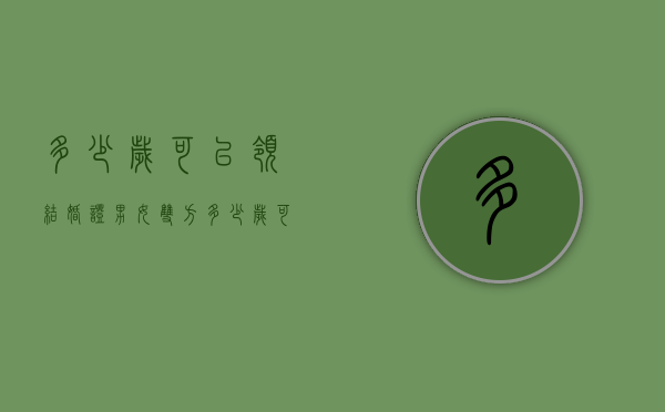 多少岁可以领结婚证（男女双方多少岁可以领结婚证）