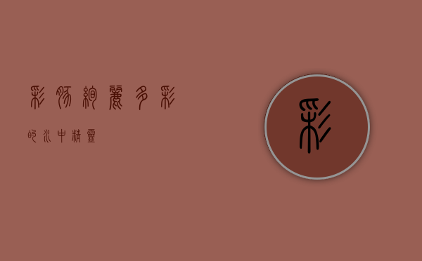 彩豚，绚丽多彩的水中精灵