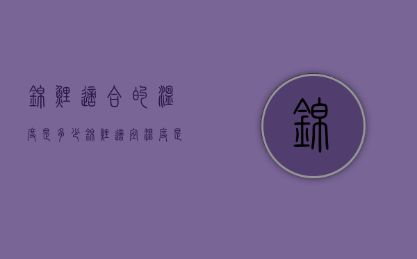 锦鲤适合的温度是多少（锦鲤适宜温度是多少度）