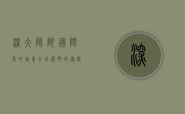 深大师院国际高中，培养全球视野的国际化教育先锋