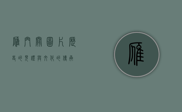雁门关图片，历史的见证与文化的传承