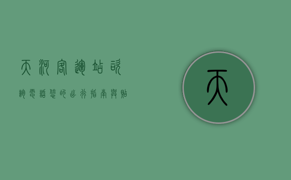 天河客运站咨询电话，您的出行指南与贴心助手