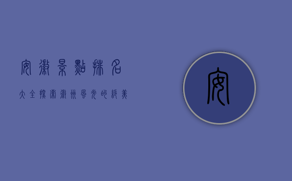安徽景点排名大全，探索徽州风光的绝美之旅