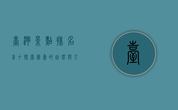 台湾景点排名前十，探索宝岛的自然与人文魅力