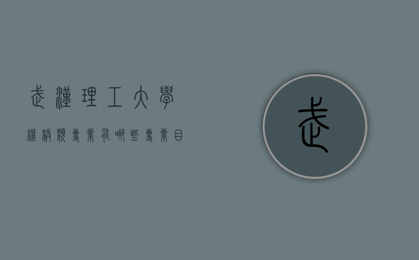 武汉理工大学机械类专业有哪些专业目录（武汉理工机械类机电工程专业如何）