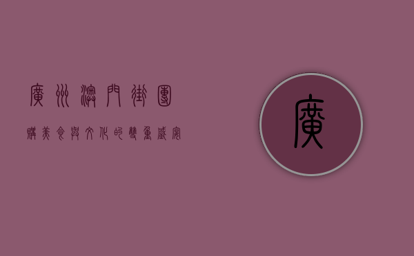 广州澳门街团购，美食与文化的双重盛宴