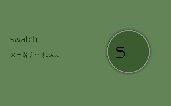swatch表一般多少钱（swatch手表价钱）