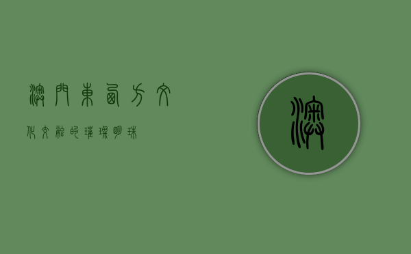 澳门，东西方文化交融的璀璨明珠