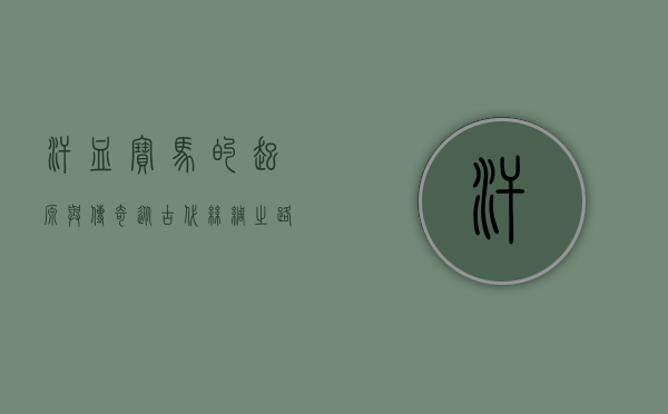 汗血宝马的起源与传奇，从古代丝绸之路到现代赛马场