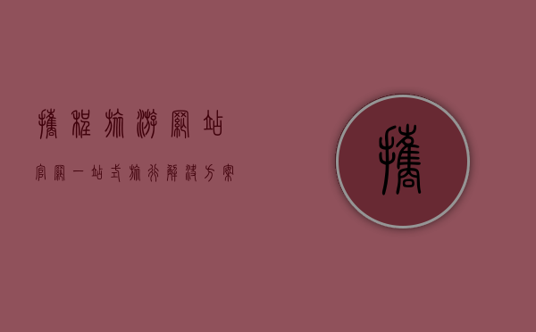 携程旅游网站官网，一站式旅行解决方案的典范