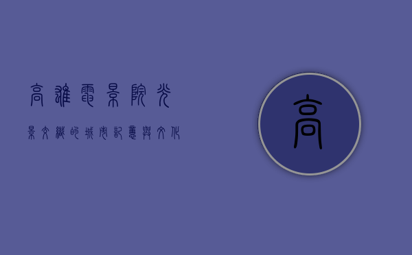高雄电影院，光影交织的城市记忆与文化地标