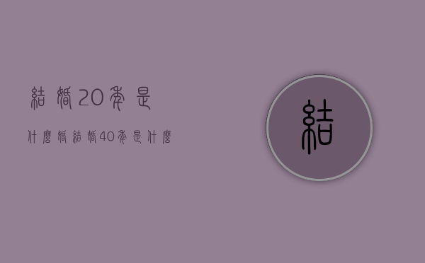结婚20年是什么婚（结婚40年是什么婚）
