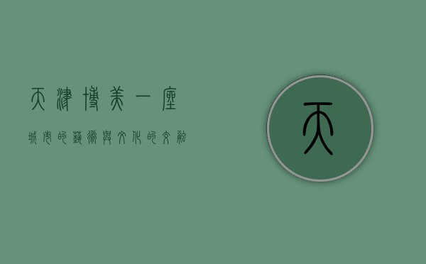 天津博美，一座城市的艺术与文化的交融