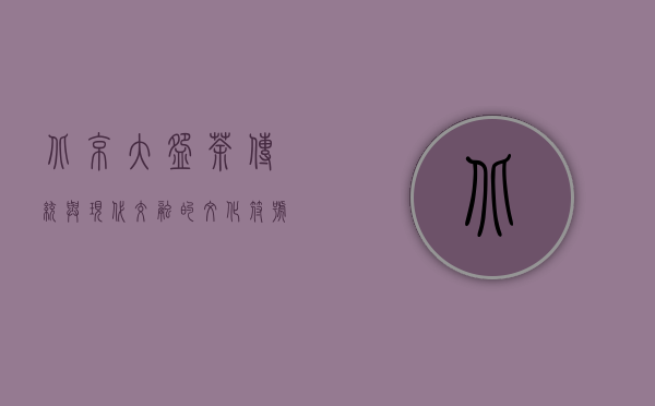 北京大碗茶，传统与现代交融的文化符号