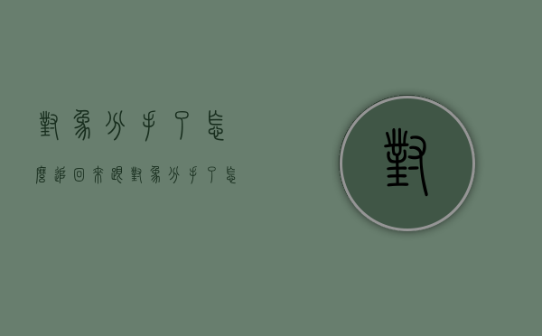 对象分手了怎么追回来（跟对象分手了怎样才能追回来）